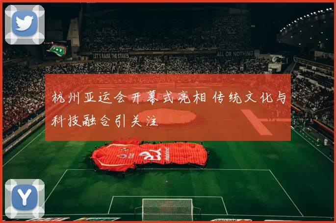 杭州亚运会开幕式亮相 传统文化与科技融合引关注